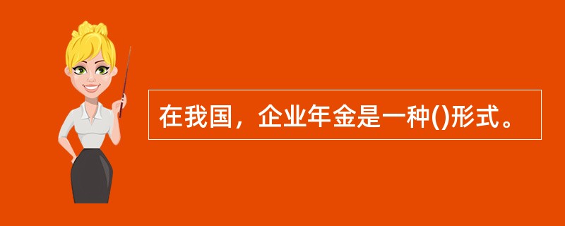 在我国，企业年金是一种()形式。