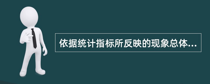 依据统计指标所反映的现象总体的内容可以划分为（）。
