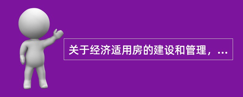 关于经济适用房的建设和管理，下列说法错误的是()。