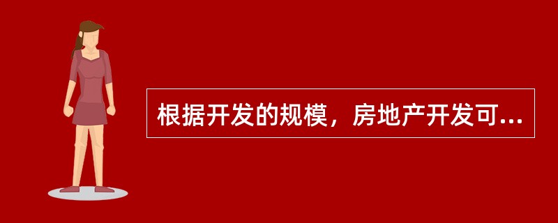 根据开发的规模，房地产开发可以分为()。