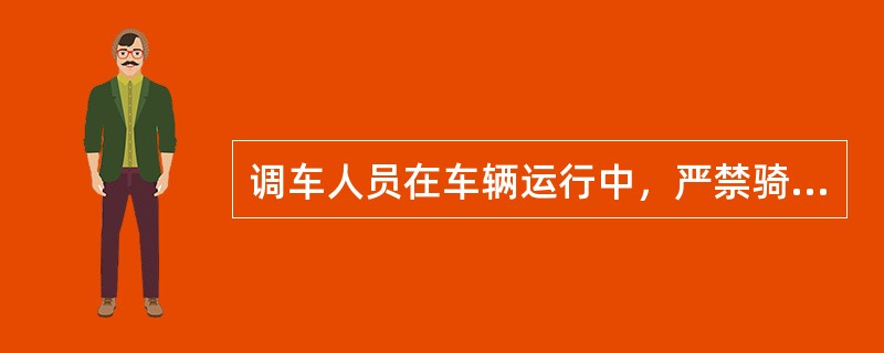 调车人员在车辆运行中，严禁骑、坐车帮、翻越车辆、在（）顶部站立或行走、调整车钩、