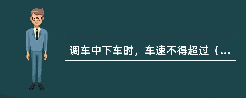 调车中下车时，车速不得超过（）。