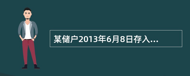 某储户2013年6月8日存入银行定活两便储蓄存款3000元，2014年6月8日全