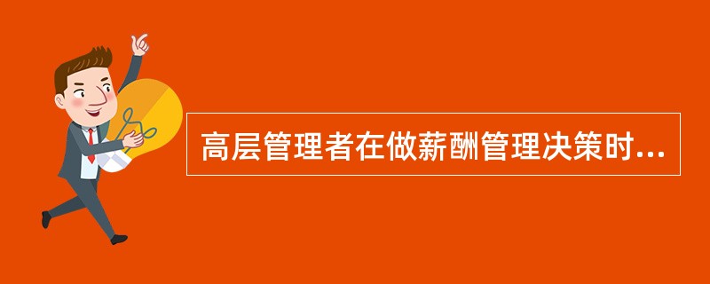 高层管理者在做薪酬管理决策时，应考虑的因素包括()