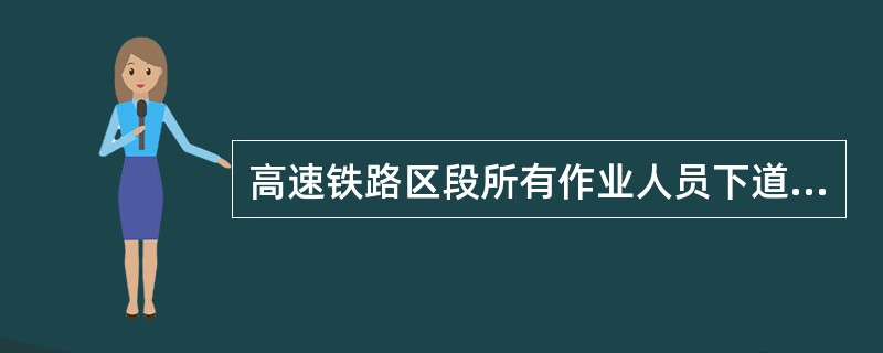 高速铁路区段所有作业人员下道避车必须在本线一侧安全距离避车，禁止分散多处或跨线避