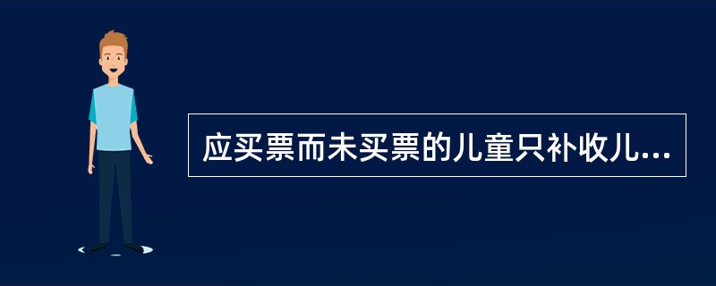 应买票而未买票的儿童只补收儿童票。身高超过1．5米的儿童使用儿童票乘车时，应补收