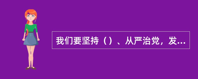 我们要坚持（）、从严治党，发扬党的优良传统和作风。