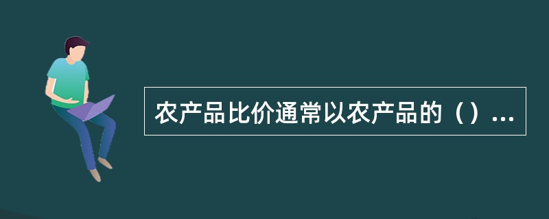 农产品比价通常以农产品的（）价格为标准价格进行比较。