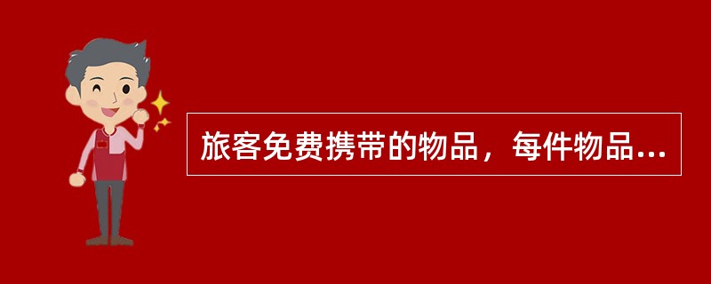 旅客免费携带的物品，每件物品外部尺寸长、宽、高之和不超过200厘米。（部竞赛题）