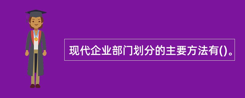 现代企业部门划分的主要方法有()。