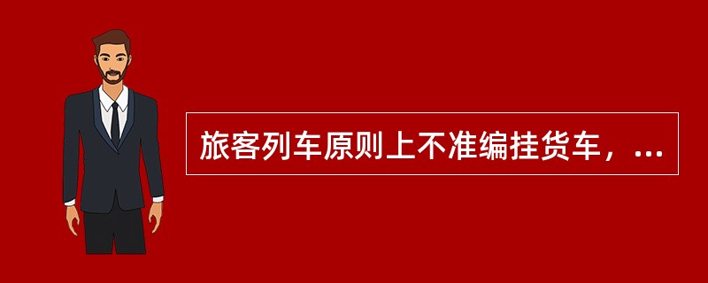 旅客列车原则上不准编挂货车，在特殊情况下，局管内旅客列车经铁路局准许，跨局的旅客