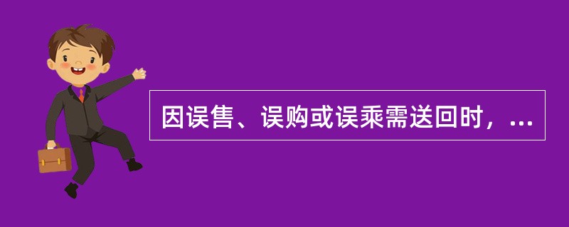 因误售、误购或误乘需送回时，承运人应免费将旅客送回，在免费送回区间旅客如中途下车