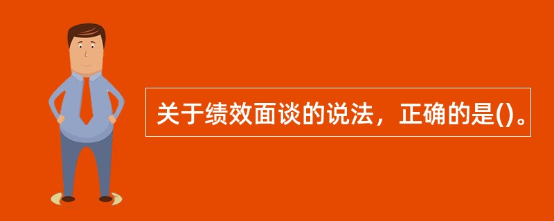 关于绩效面谈的说法，正确的是()。