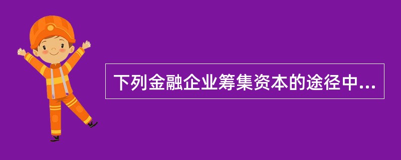 下列金融企业筹集资本的途径中，不属于外部筹集资本的是()。