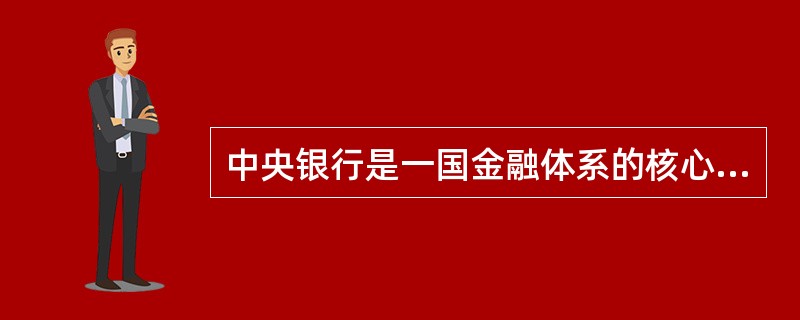 中央银行是一国金融体系的核心，是调节全国货币金融活动的最高权力机构，它可以根据全