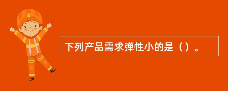 下列产品需求弹性小的是（）。