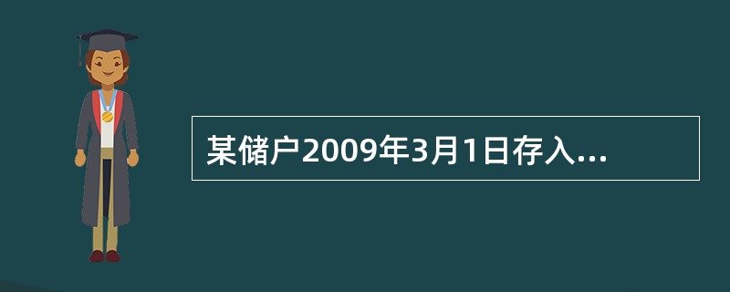 某储户2009年3月1日存入1000元，原定存期l年，假设存入时该档次月利率为8