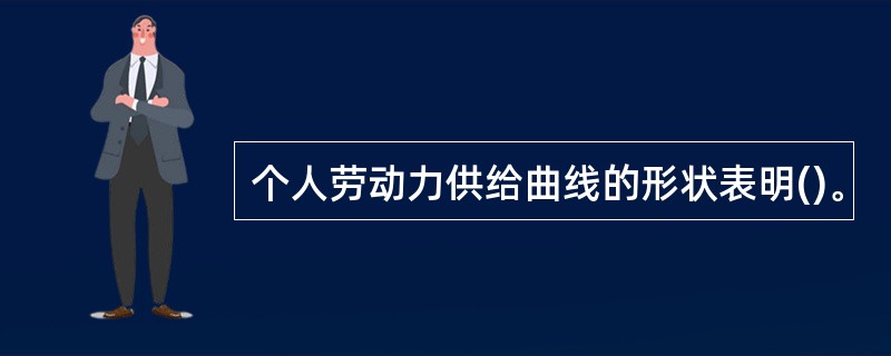 个人劳动力供给曲线的形状表明()。