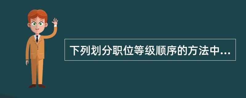 下列划分职位等级顺序的方法中，需要先将待评价的职位分别与其他所有职位进行整体比较