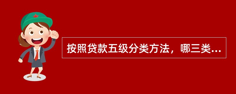 按照贷款五级分类方法，哪三类贷款合称为不良贷款()。