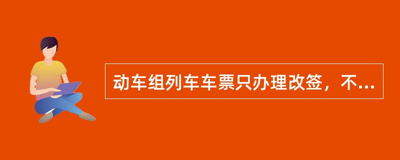 动车组列车车票只办理改签，不办理有效期延长。（部竞赛题）