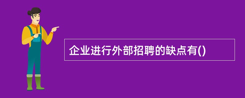 企业进行外部招聘的缺点有()