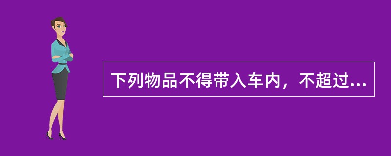 下列物品不得带入车内，不超过（）毫升的酒精，不超过（）毫升的摩丝、发胶、卫生杀虫
