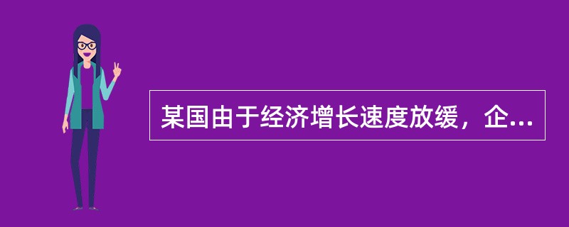 某国由于经济增长速度放缓，企业的用人需求疲软，很多大学生在毕业之后相当长一段时间