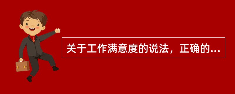 关于工作满意度的说法，正确的是( )。