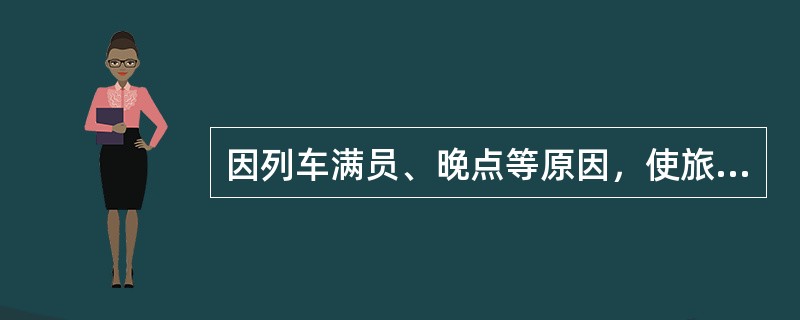 因列车满员、晚点等原因，使旅客在规定的有效期内不能到达到站时，车站可视旅客需要延