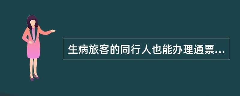 生病旅客的同行人也能办理通票有效期延长。（部竞赛题）