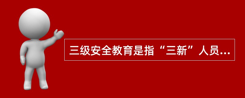 三级安全教育是指“三新”人员上岗前必须经过（）、（）、岗位三级安全教育