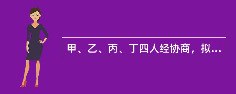 甲、乙、丙、丁四人经协商，拟共同设立一个股份有限公司，但是四人对设立股份有限公司