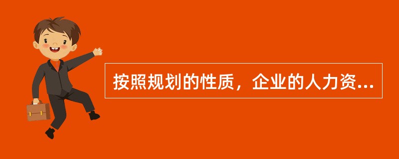 按照规划的性质，企业的人力资源规划可分为()