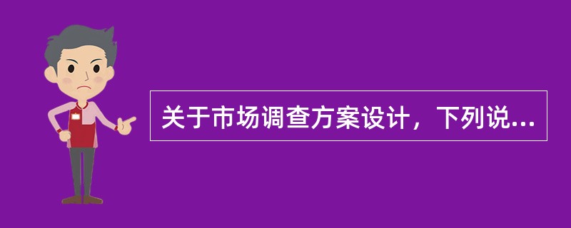 关于市场调查方案设计，下列说法错误的是（）。