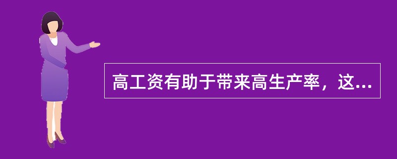 高工资有助于带来高生产率，这是一些企业愿意支付()的重要前提假设。