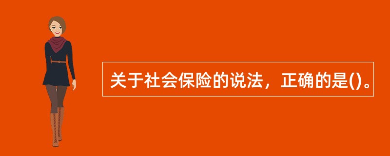 关于社会保险的说法，正确的是()。