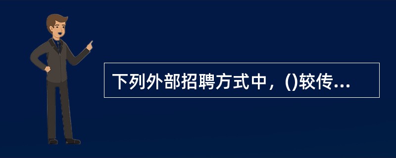下列外部招聘方式中，()较传统的、也是被广泛使用的招聘方式