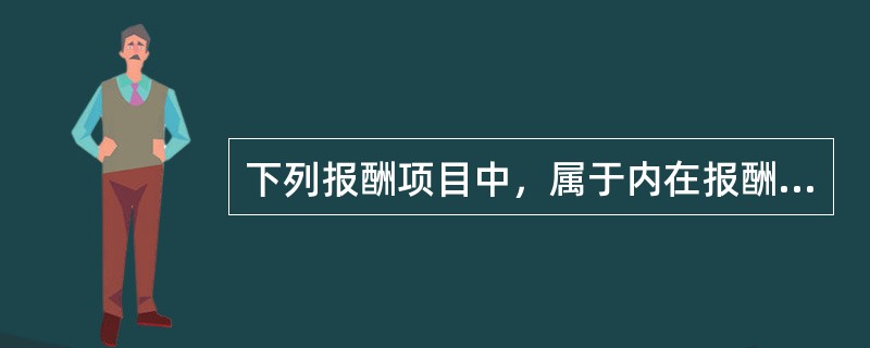 下列报酬项目中，属于内在报酬的是()。