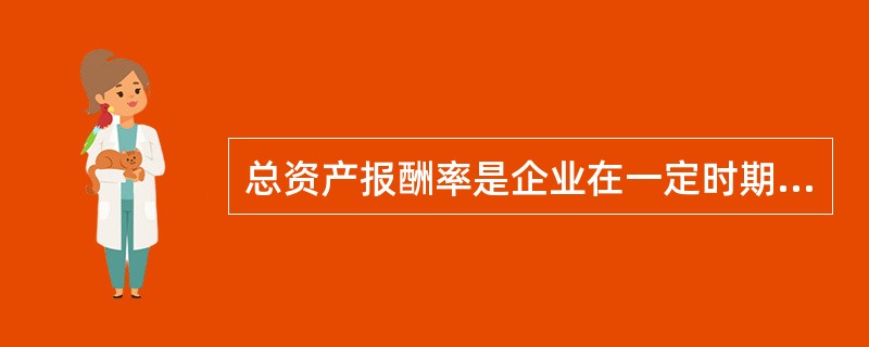 总资产报酬率是企业在一定时期内获得的报酬总额与企业平均资产总额的比率，其中的报酬