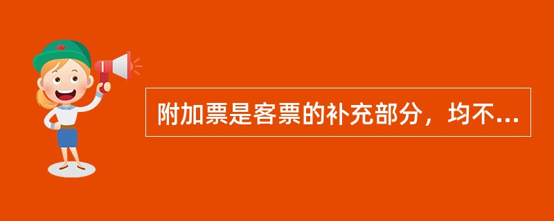 附加票是客票的补充部分，均不得单独使用。（部竞赛题《客规》）