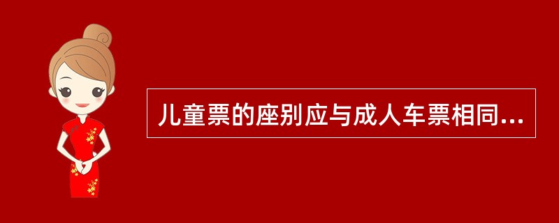 儿童票的座别应与成人车票相同,其到站不得远于成人车票的到站。（部竞赛题《客规》）