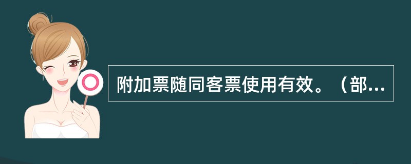 附加票随同客票使用有效。（部竞赛题《客规》）