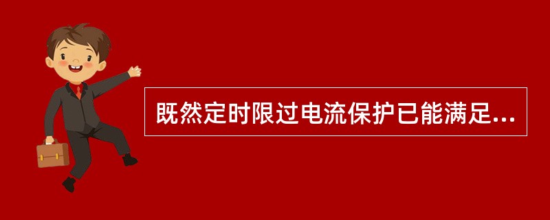 既然定时限过电流保护已能满足保护选择性的要求，为何又要引入瞬时电流和限时电流速断