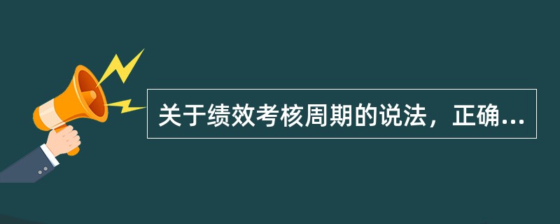 关于绩效考核周期的说法，正确的是（）