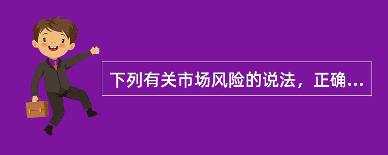 下列有关市场风险的说法，正确的是()。