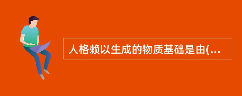 人格赖以生成的物质基础是由()奠定的。