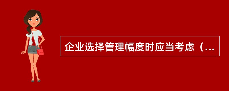 企业选择管理幅度时应当考虑（）等主要因素。