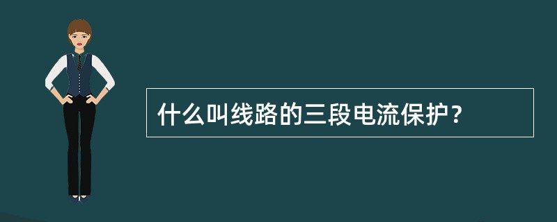 什么叫线路的三段电流保护？