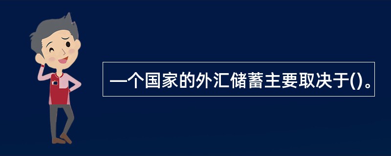 —个国家的外汇储蓄主要取决于()。